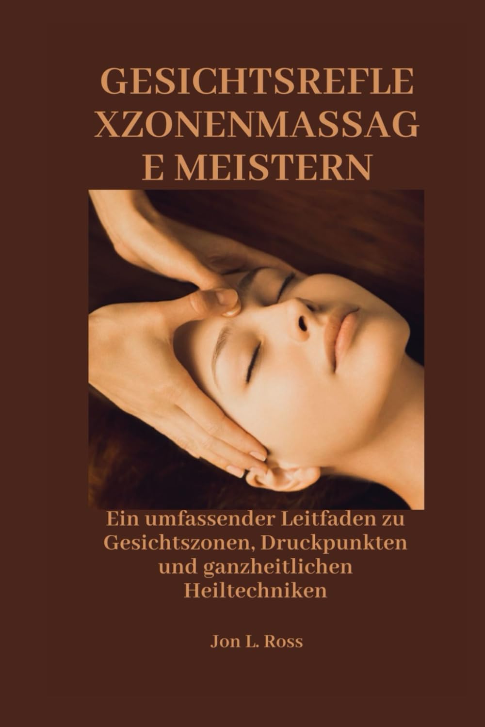 GESICHTSREFLEXZONENMASSAGE MEISTERN: Ein umfassender Leitfaden zu Gesichtszonen, Druckpunkten und ganzheitlichen Heiltechniken