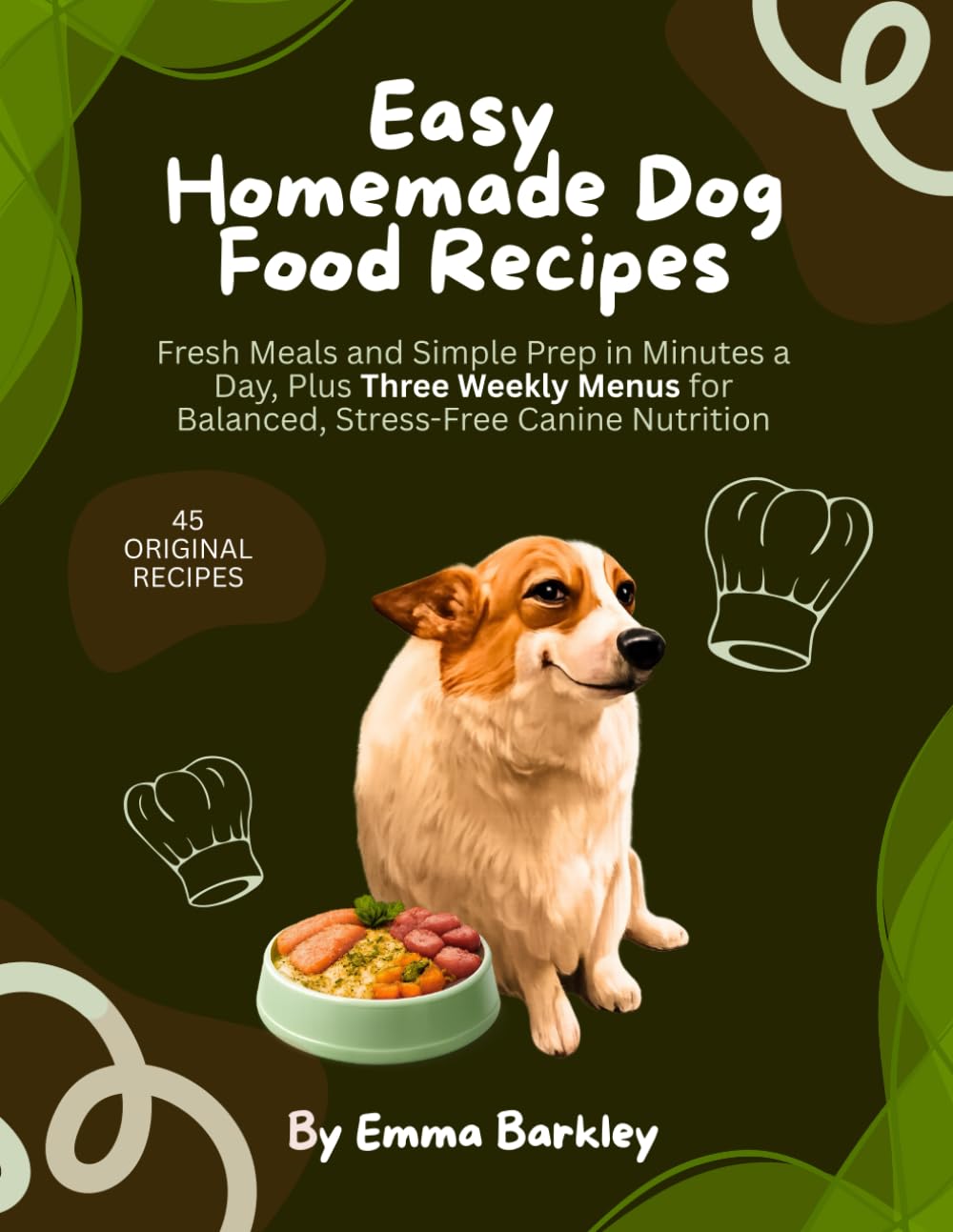 Easy Homemade Dog Food Recipes: Fresh Meals and Simple Prep in Minutes a Day, Plus Three Weekly Menus for Balanced, Stress-Free Canine Nutrition