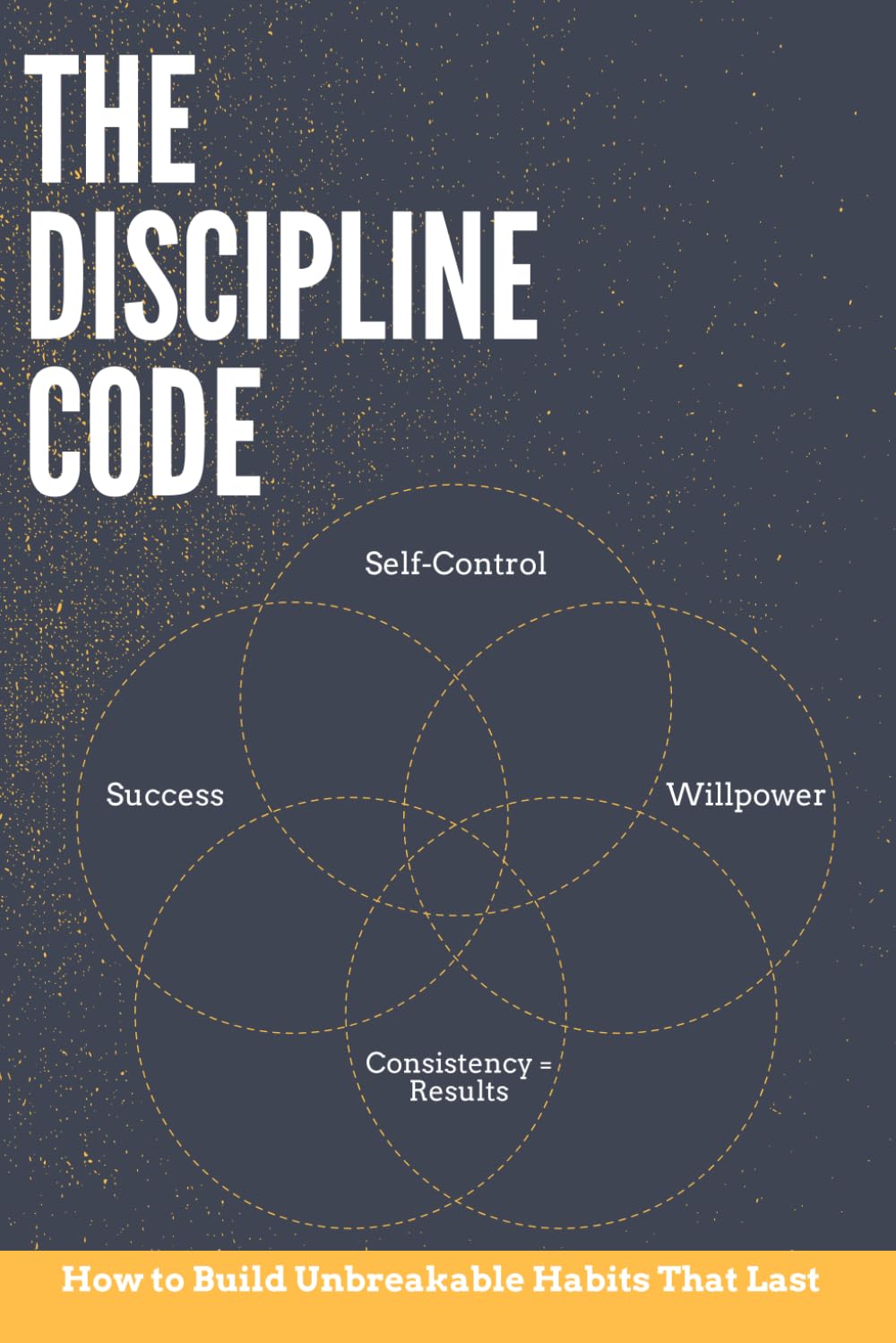 The Discipline Code: How to Build Unbreakable Habits That Last