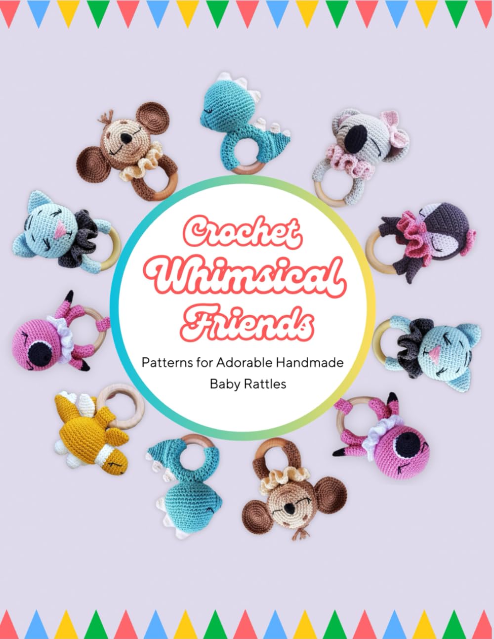 Crochet Whimsical Friends: Patterns for Adorable Handmade Baby Rattles: Easy-to-Follow Crochet Patterns for Creating Delightful Baby Toys