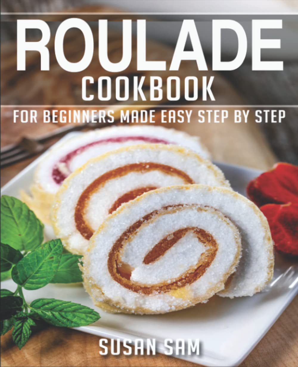 ROULADE COOKBOOK: BOOK 2, FOR BEGINNERS MADE EASY STEP BY STEP