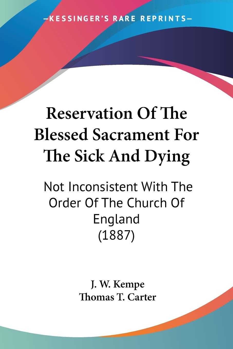 Reservation Of The Blessed Sacrament For The Sick And Dying: Not Inconsistent With the Order of the Church of England: Not Inconsistent With The Order Of The Church Of England (1887)
