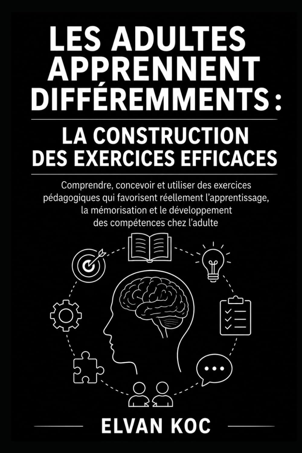 LES ADULTES APPRENNENT DIFFÉREMMENTS : LA CONSTRUCTION DES EXERCICES EFFICACES: Comprendre, concevoir et utiliser des exercices pédagogiques qui ... développement des compétences chez l’adulte