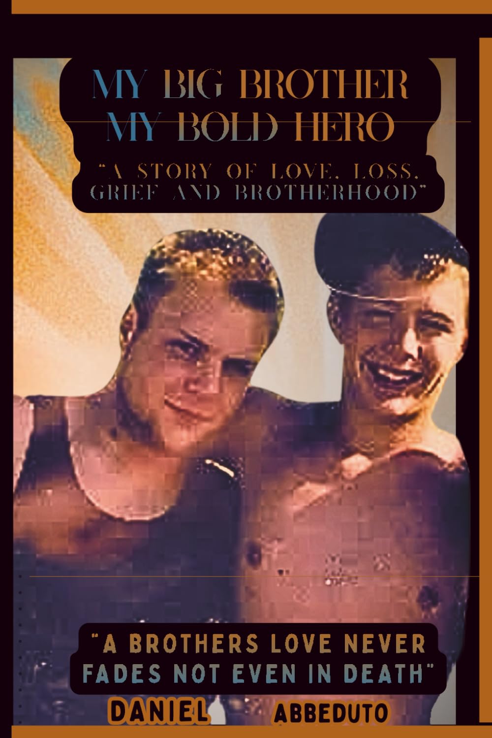 My Big Brother, My Bold Hero: “A True Story of a Brothers Loss, Grief and the Love That Never Fades”