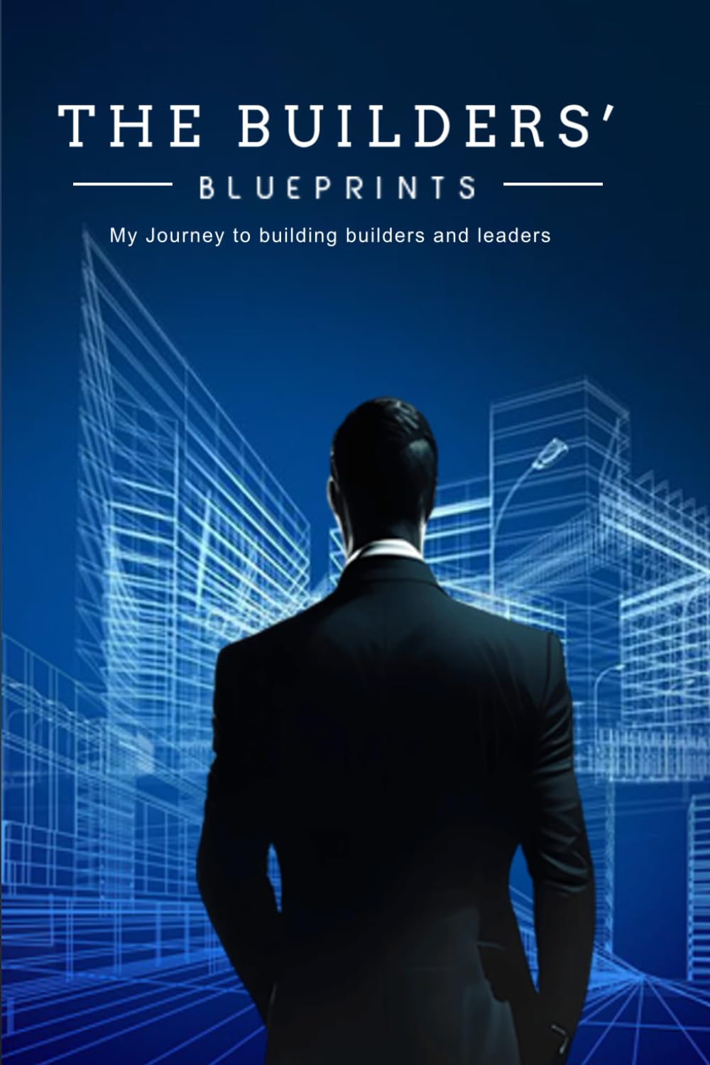 The Builders' Blueprints: My Journey to Building Builders and Leaders