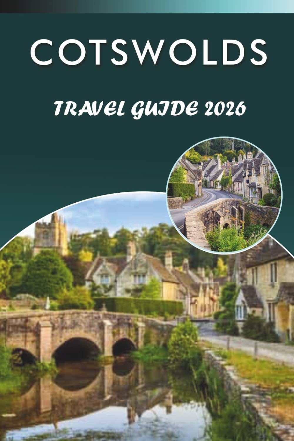 COTSWOLDS TRAVEL GUIDE 2026: Explore Charming Villages, Top Attractions, Historic Landmarks, Local Cuisine, Maps, Outdoor Adventures and Practical ... Travelers Across the English Countryside.