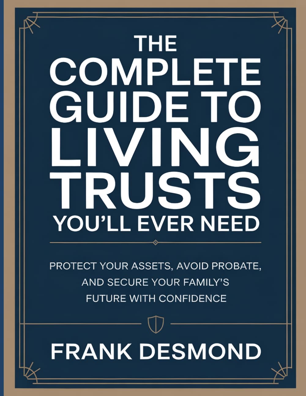 The Complete Guide to Living Trusts You’ll Ever Need: Protect Your Assets, Avoid Probate, and Secure Your Family’s Future with Confidence