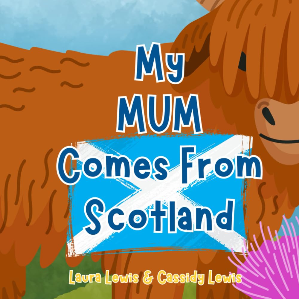 My Mum Comes From Scotland: A Fun and Educational Children’s Book All About Scotland, the Country Mum Comes From : Because Children Want To Know Everything About Their Mum!