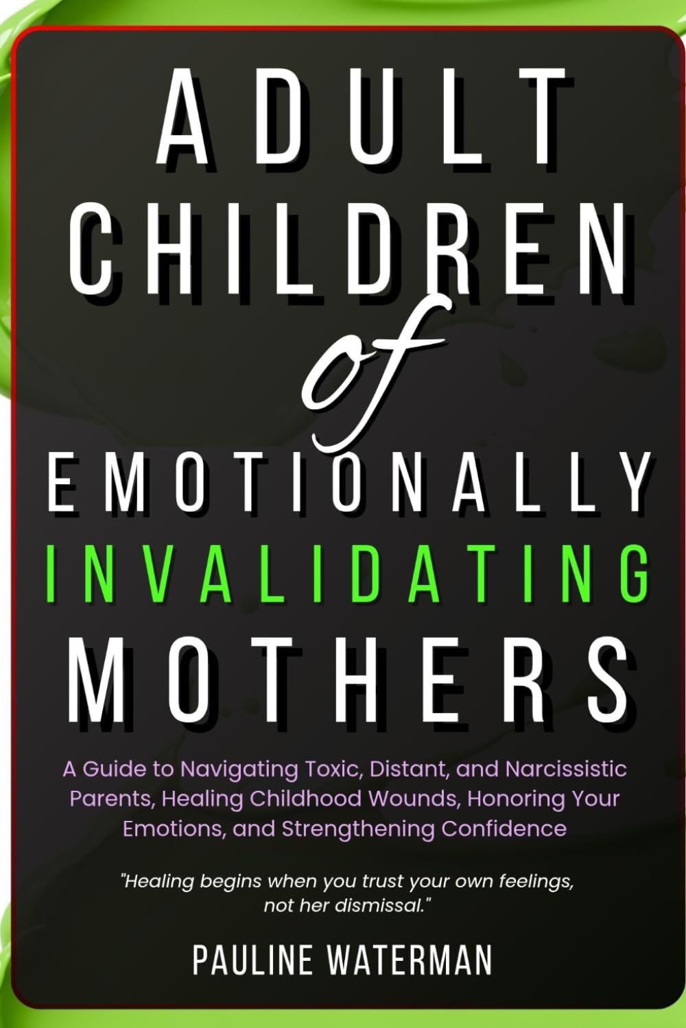Adult Children of Emotionally Invalidating Mothers: A Guide to Navigating Toxic, Distant, and Narcissistic Parents, Healing Childhood Wounds, Honoring Your Emotions, and Strengthening Confidence