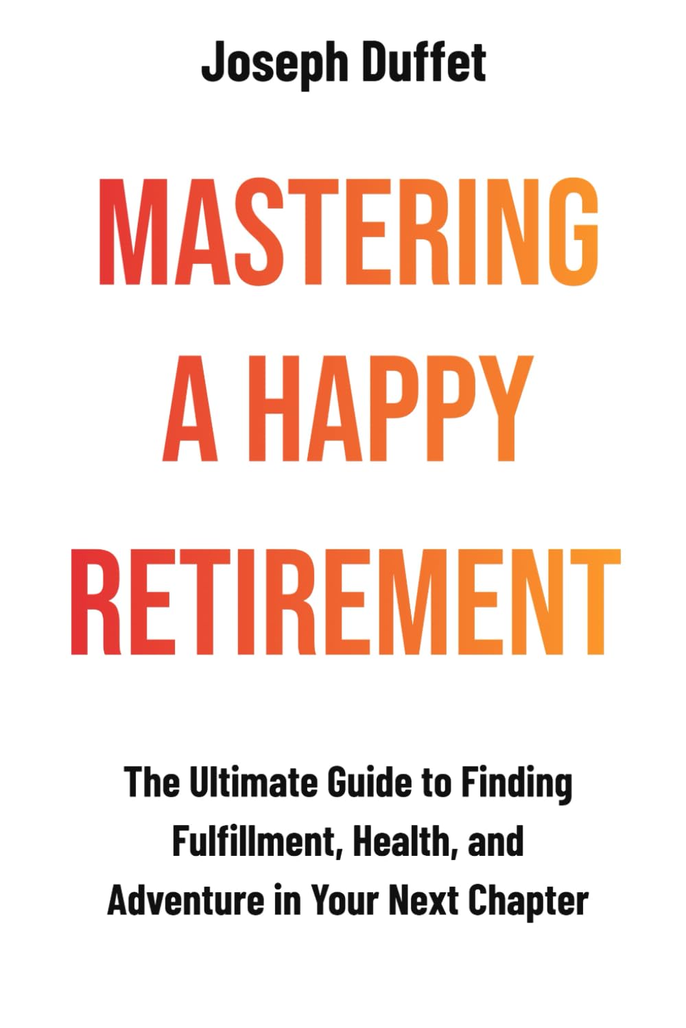 Mastering a Happy Retirement: The Ultimate Guide to Finding Fulfillment, Health, and Adventure in Your Next Chapter