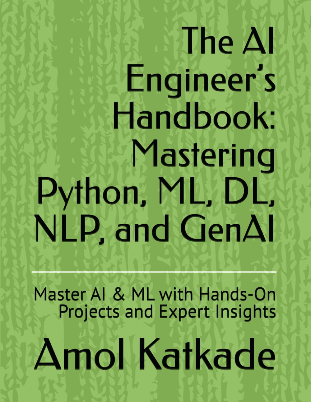 The AI Engineer’s Handbook: Mastering Python, ML, DL, NLP, and GenAI: Master AI & ML with Hands-On Projects and Expert Insights