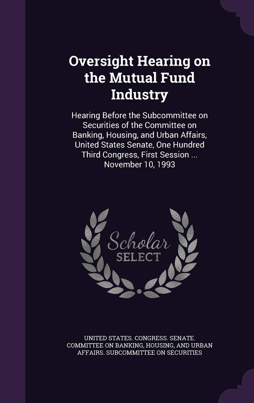Oversight Hearing on the Mutual Fund Industry: Hearing Before the Subcommittee on Securities of the Committee on Banking, Housing, and Urban Affairs, ... Congress, First Session ... November 10, 1993