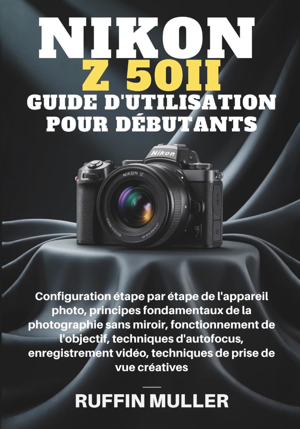 NIKON Z50 II GUIDE D'UTILISATION POUR DÉBUTANTS: Configuration étape par étape de l'appareil photo, principes fondamentaux de la photographie sans ... enregistrement vidéo, techniques de prise de