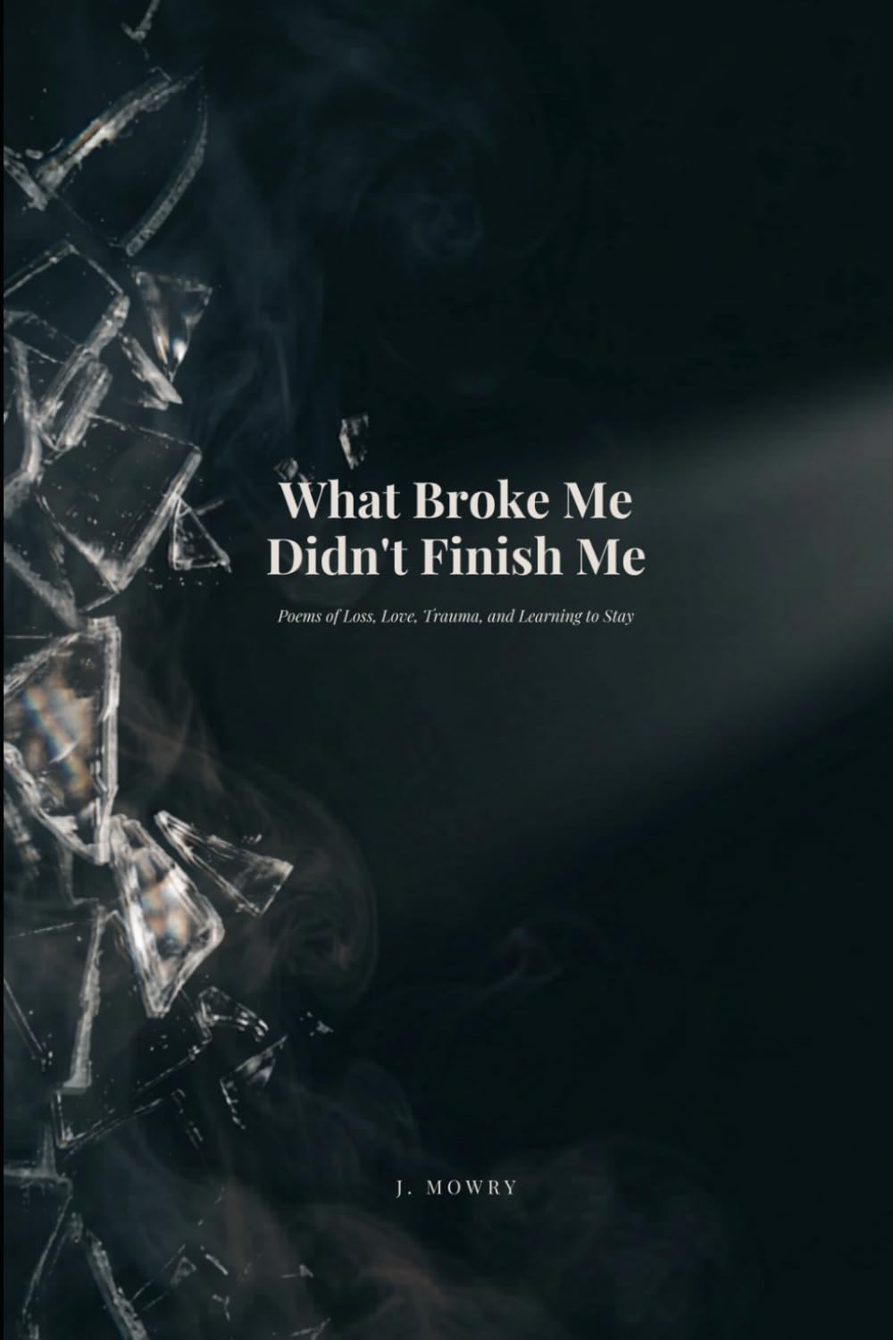 What Broke Me Didn't Finish Me: Poems of Loss, Love, Trauma, and Learning to Stay