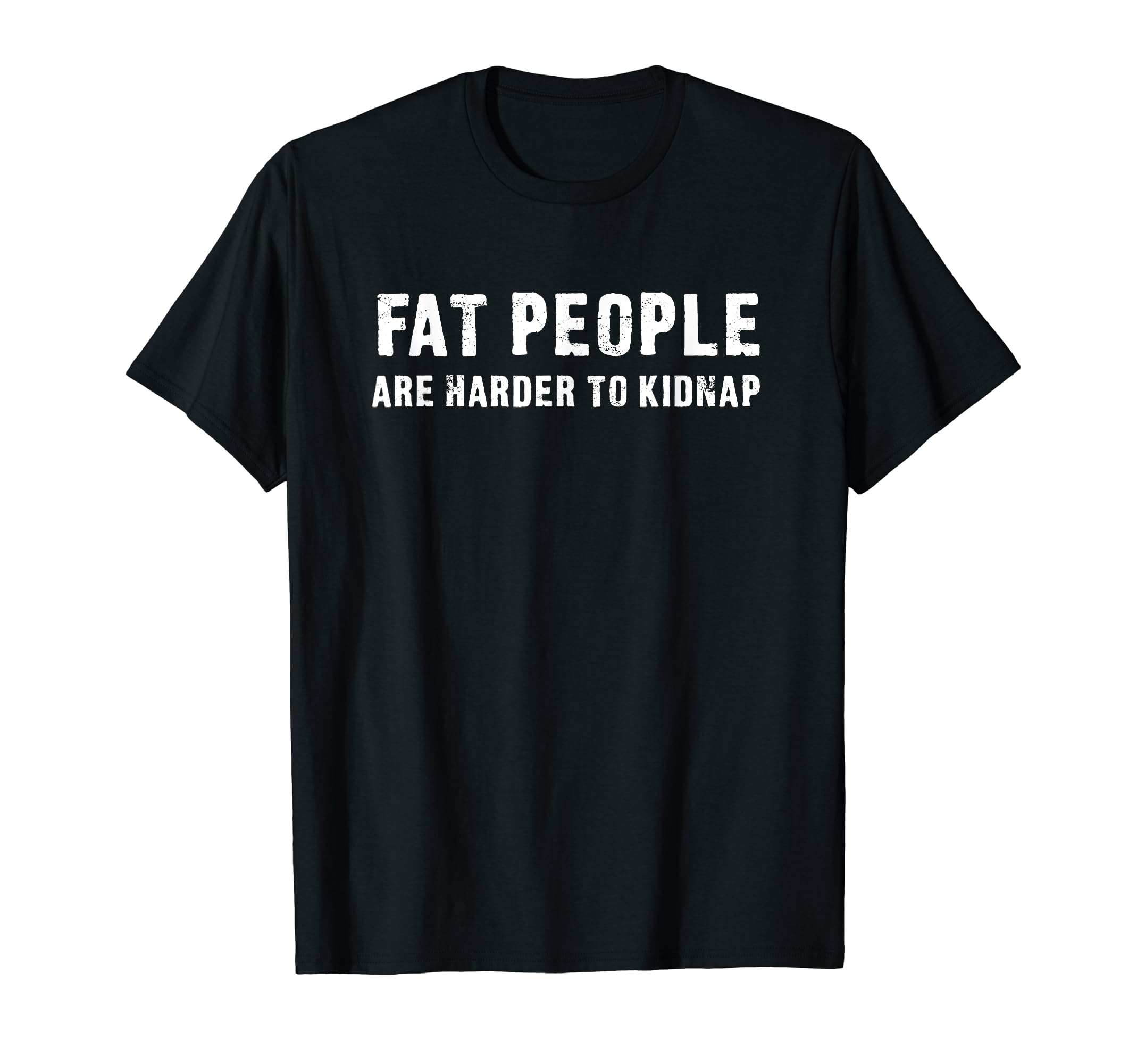 Fat People Are Harder To KidnapFunny quote T-Shirt