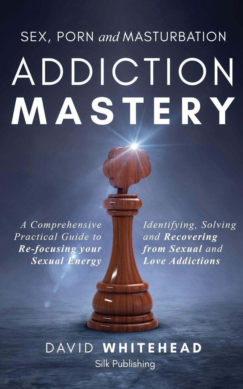 Sex, Porn and Masturbation Addiction Mastery: Identifying, Solving and Recovering from Sexual and Love Addictions