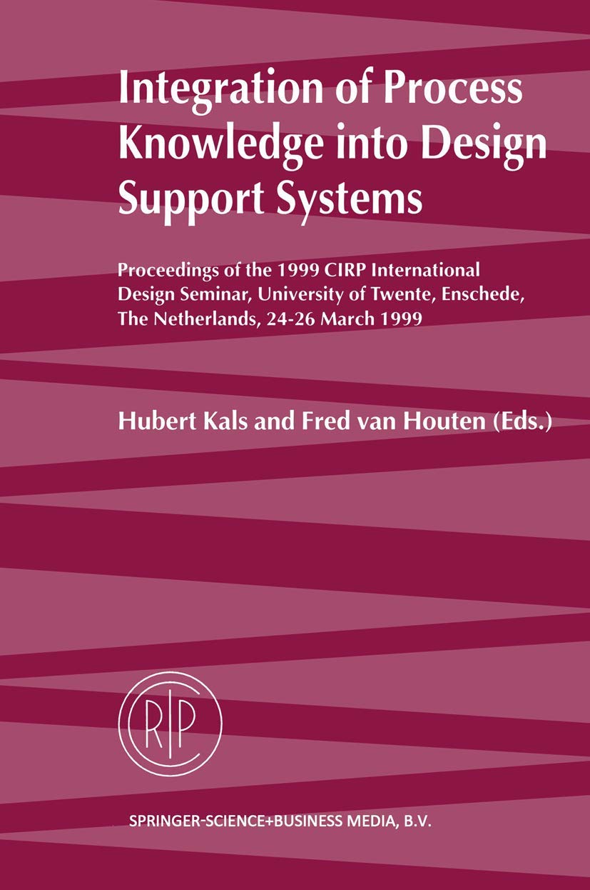 Integration of Process Knowledge into Design Support Systems: Proceedings of the 1999 CIRP International Design Seminar, University of Twente, Enschede, The Netherlands, 2426 March, 1999