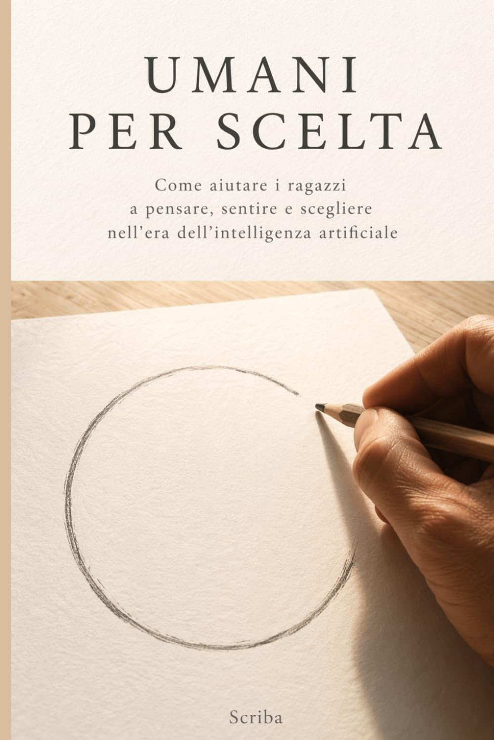 Umani per scelta: Guida pedagogica all'intelligenza emotiva e al pensiero critico nell'era degli algoritmi e degli amici sintetici
