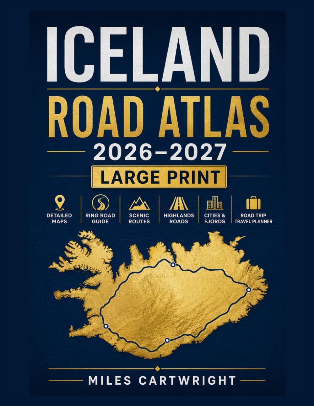 Iceland Road Atlas 2026–2027 Large Print: Detailed Maps, Ring Road Guide, Scenic Routes, Highlands Roads, Cities, Fjords & Road Trip Travel Planner