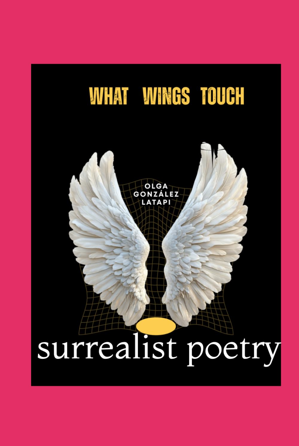 WHAT WINGS TOUCH: surrealist poetry