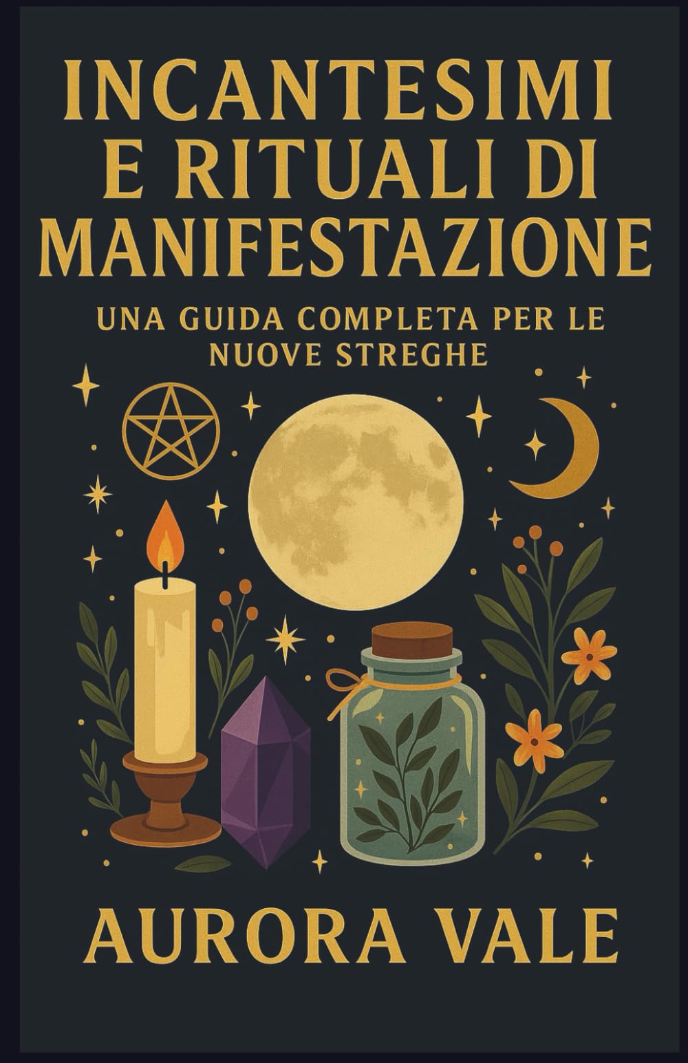 Incantesimi e Rituali di Manifestazione: Una Guida Completa per le Nuove Streghe (La Serie sulla Stregoneria)