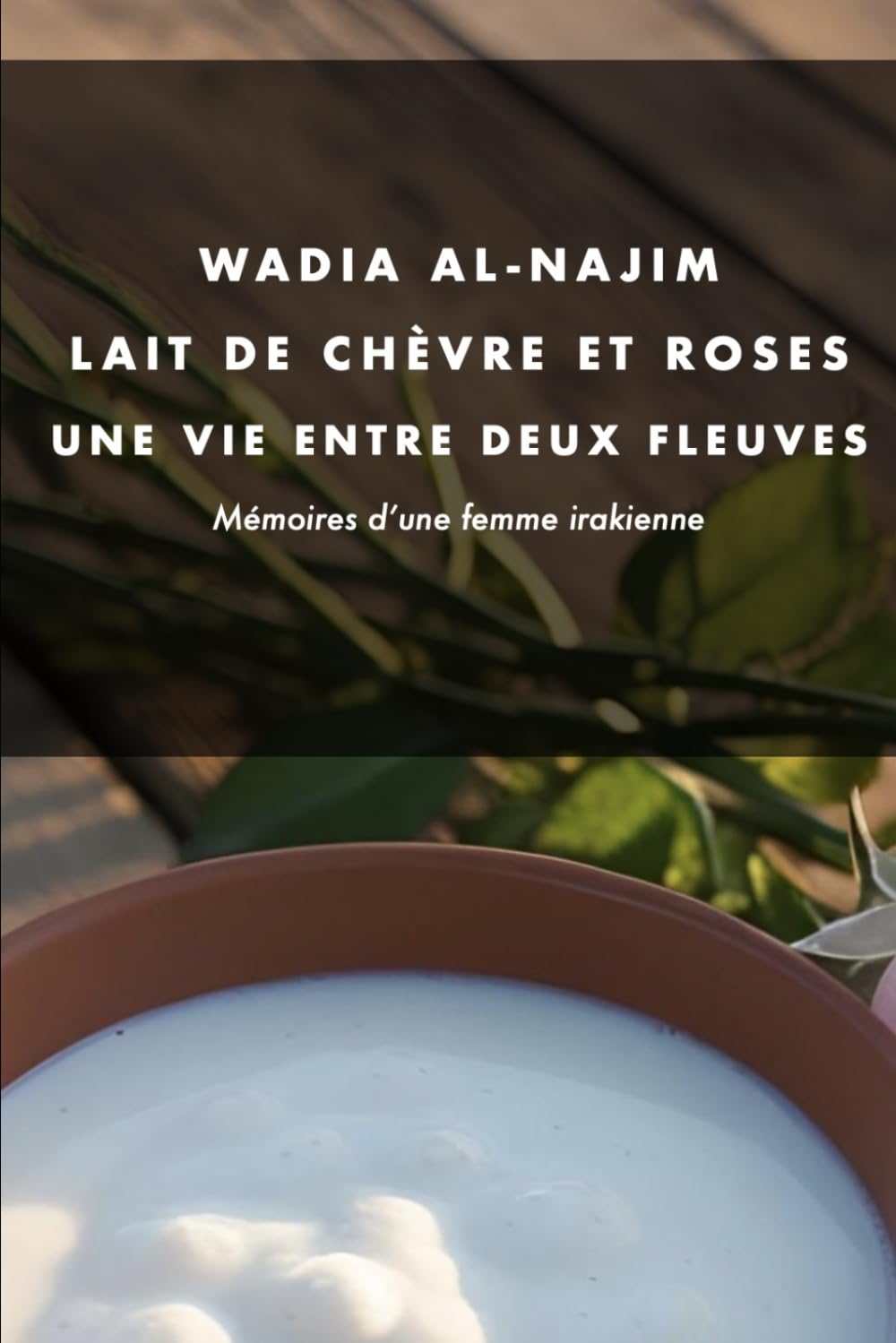 Lait de Chèvre et Roses - Une vie entre deux fleuves: Mémoires d'une femme irakienne