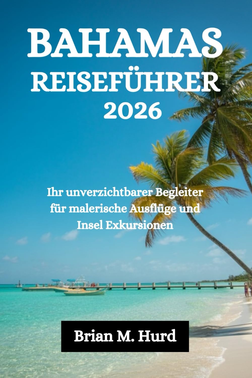 BAHAMAS REISEFÜHRER 2026: Ihr unverzichtbarer Begleiter für malerische Ausflüge und Insel Exkursionen