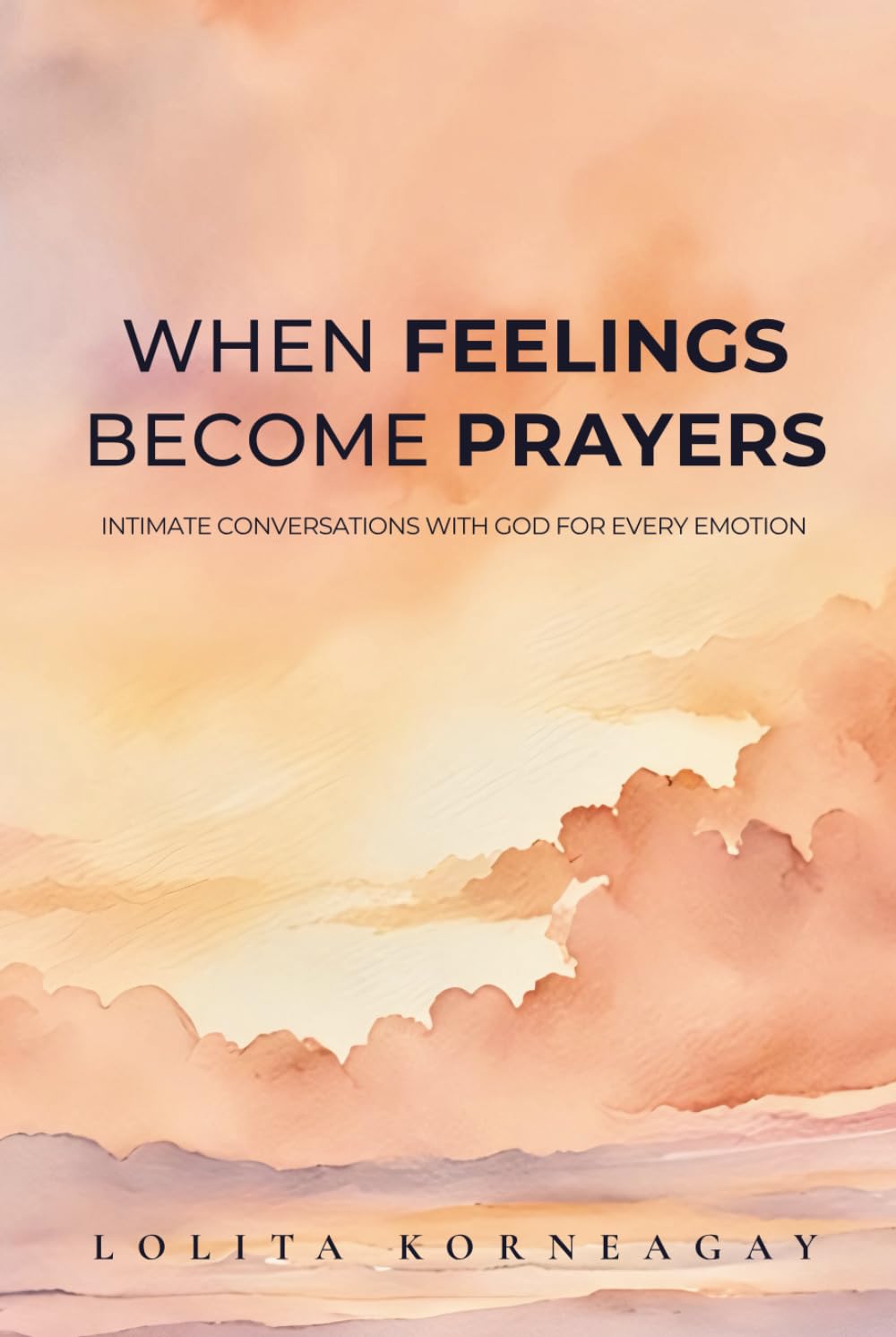 When Feelings Become Prayers: Intimate Conversations with God for Every Emotion