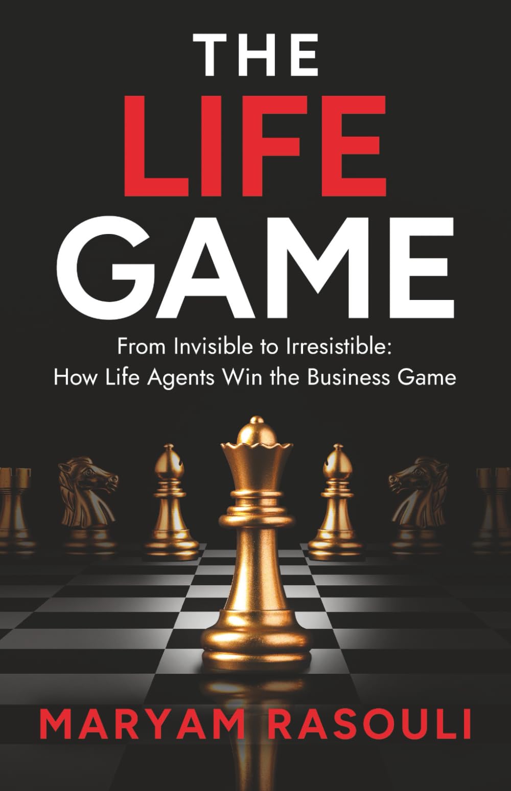 The Life Game: From Invisible to Irresistible: How Life Agents Win the Business Game