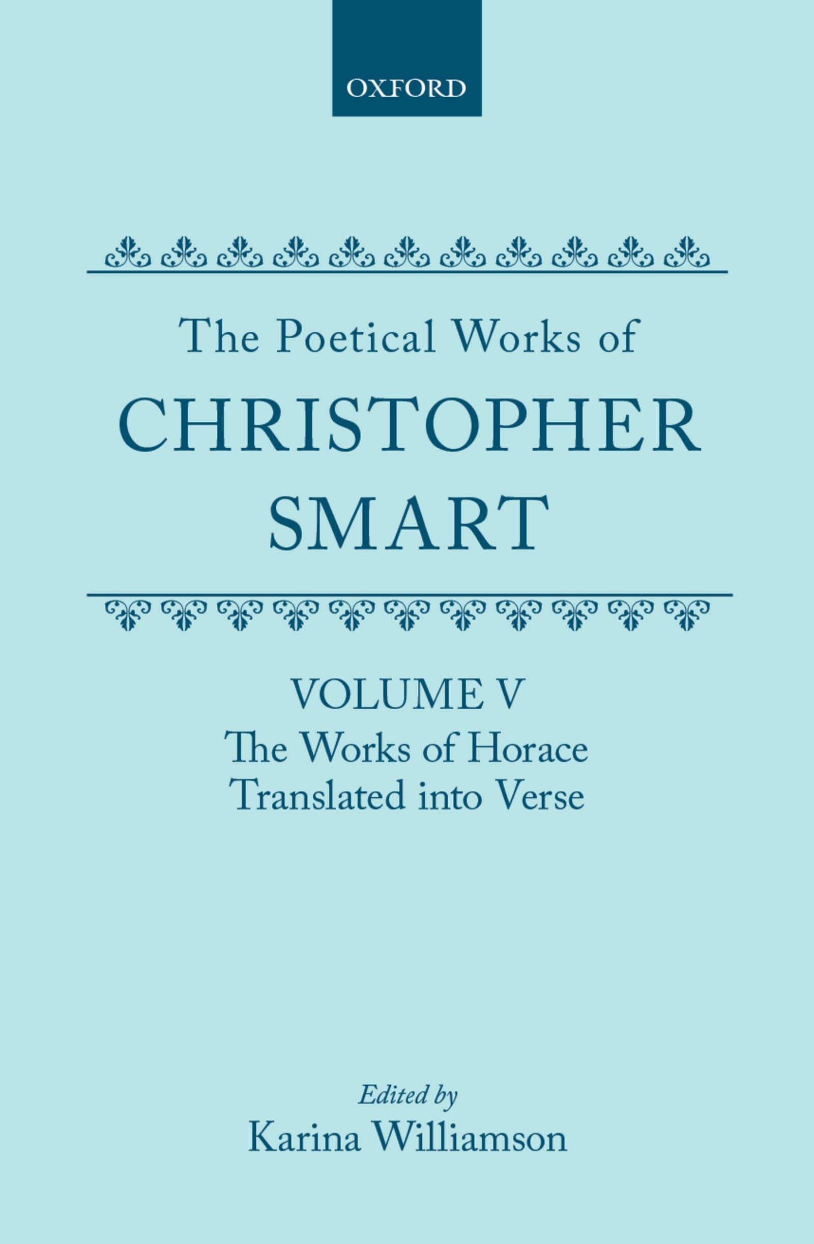 The Poetical Works of Christopher Smart: Volume V: The Works of Horace, Translated into Verse (|c OET |t Oxford English Texts)
