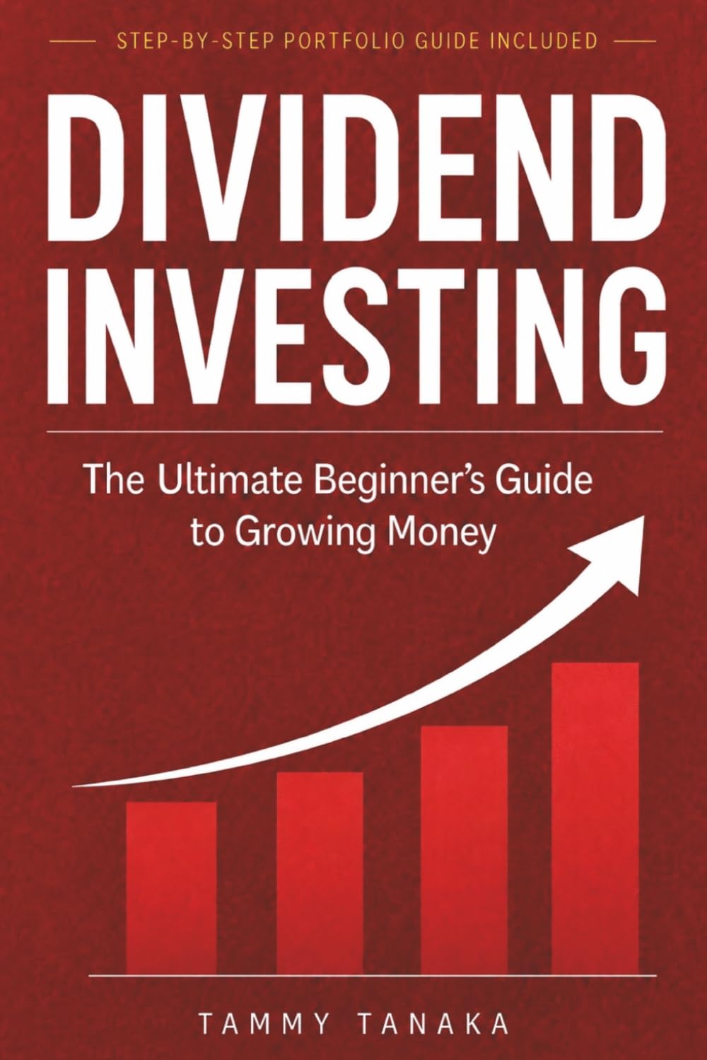 Dividend Investing: The Ultimate Beginner's Guide To Growing Money Step By Step Portfolio Guide Build Wealth With Passive Income