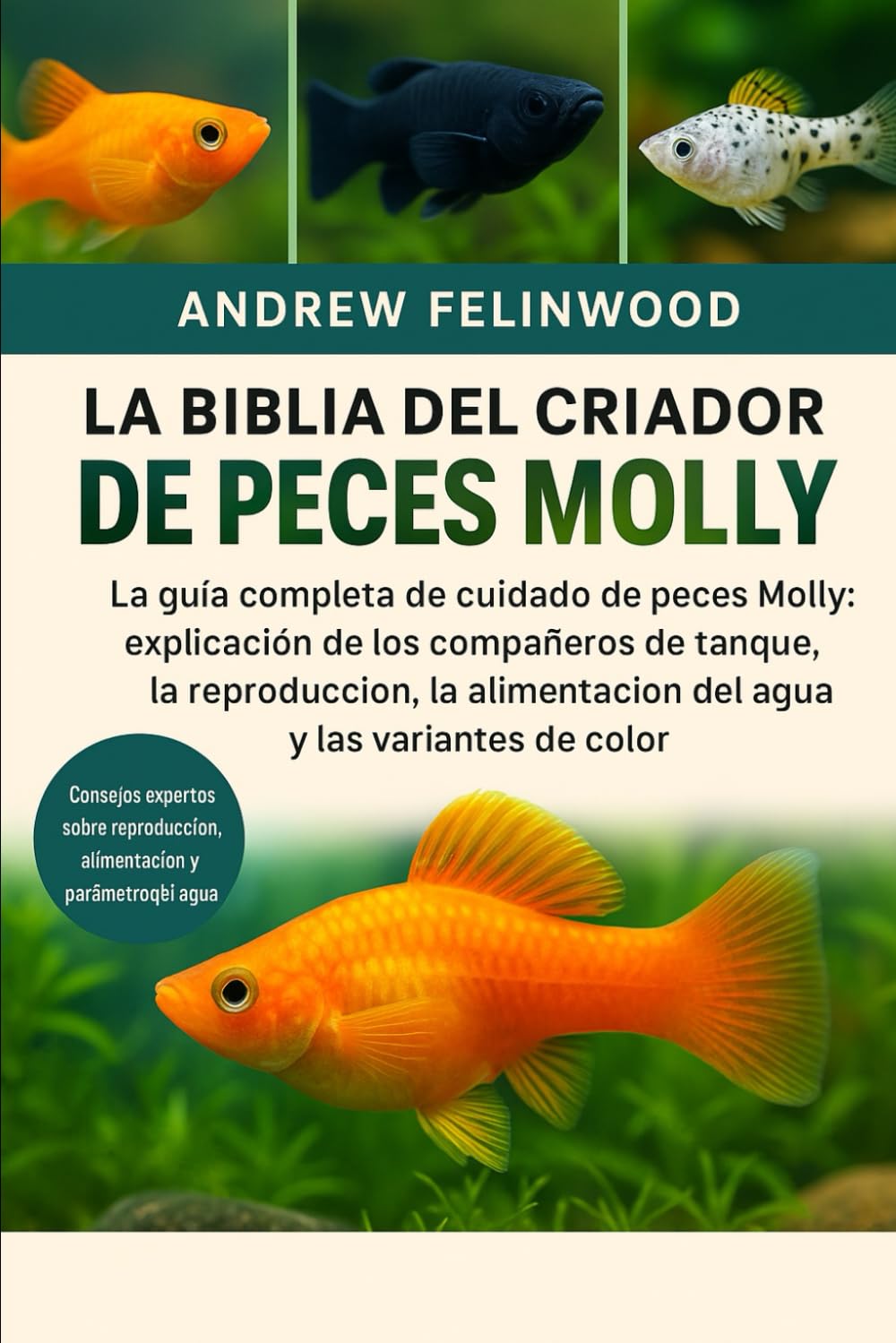 Independently Published La Biblia Del Criador De Peces Molly: La Guía Completa De Cuidado De Peces Molly: Explicación De Los Compañeros De Tanque, La Reproducción, La Parámetros Del Agua Y Las Variantes De Color