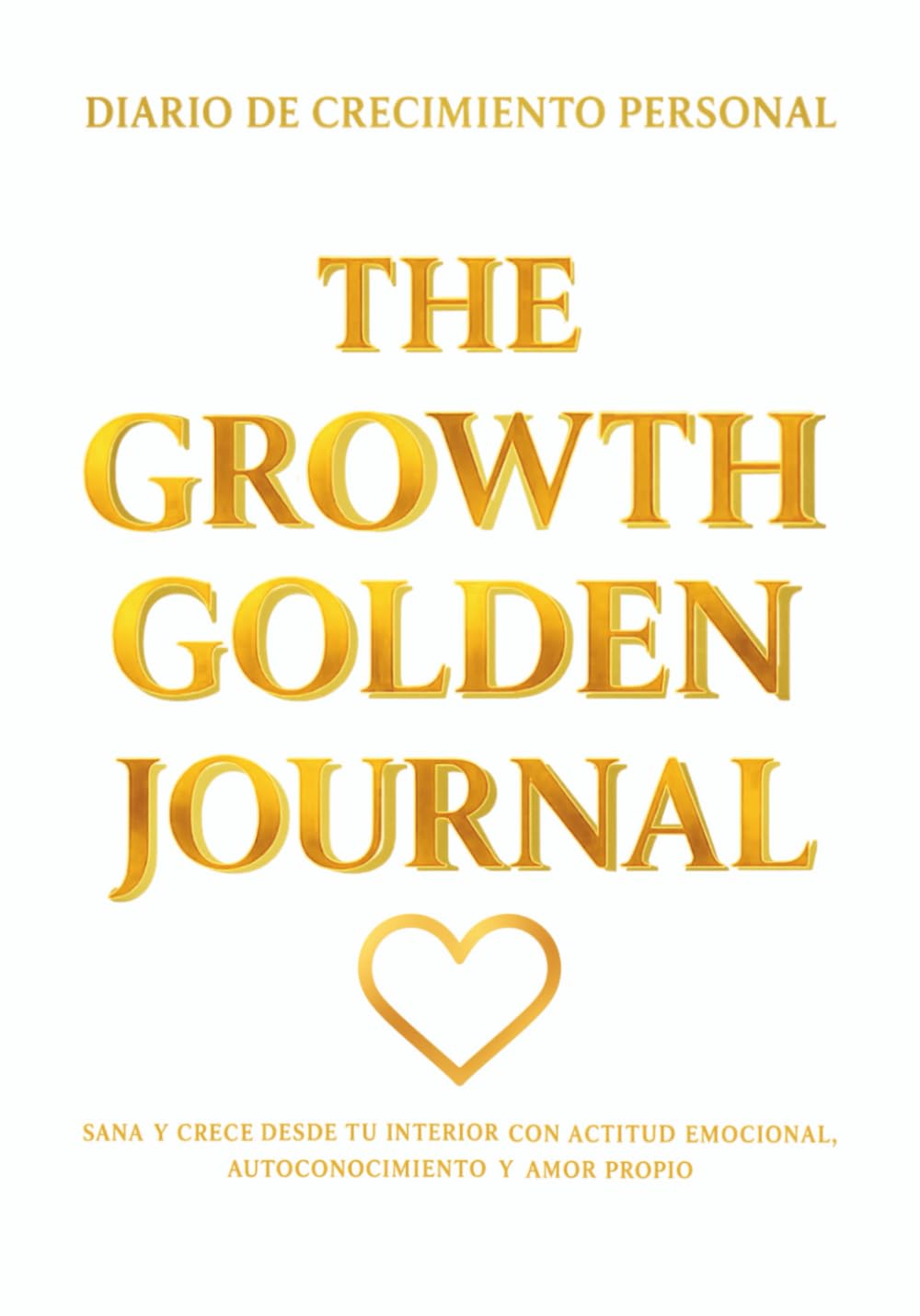 THE GROWTH GOLDEN JOURNAL - Diario de crecimiento personal: Sana y crece desde tu interior con actitud emocional, autoconocimiento y amor propio