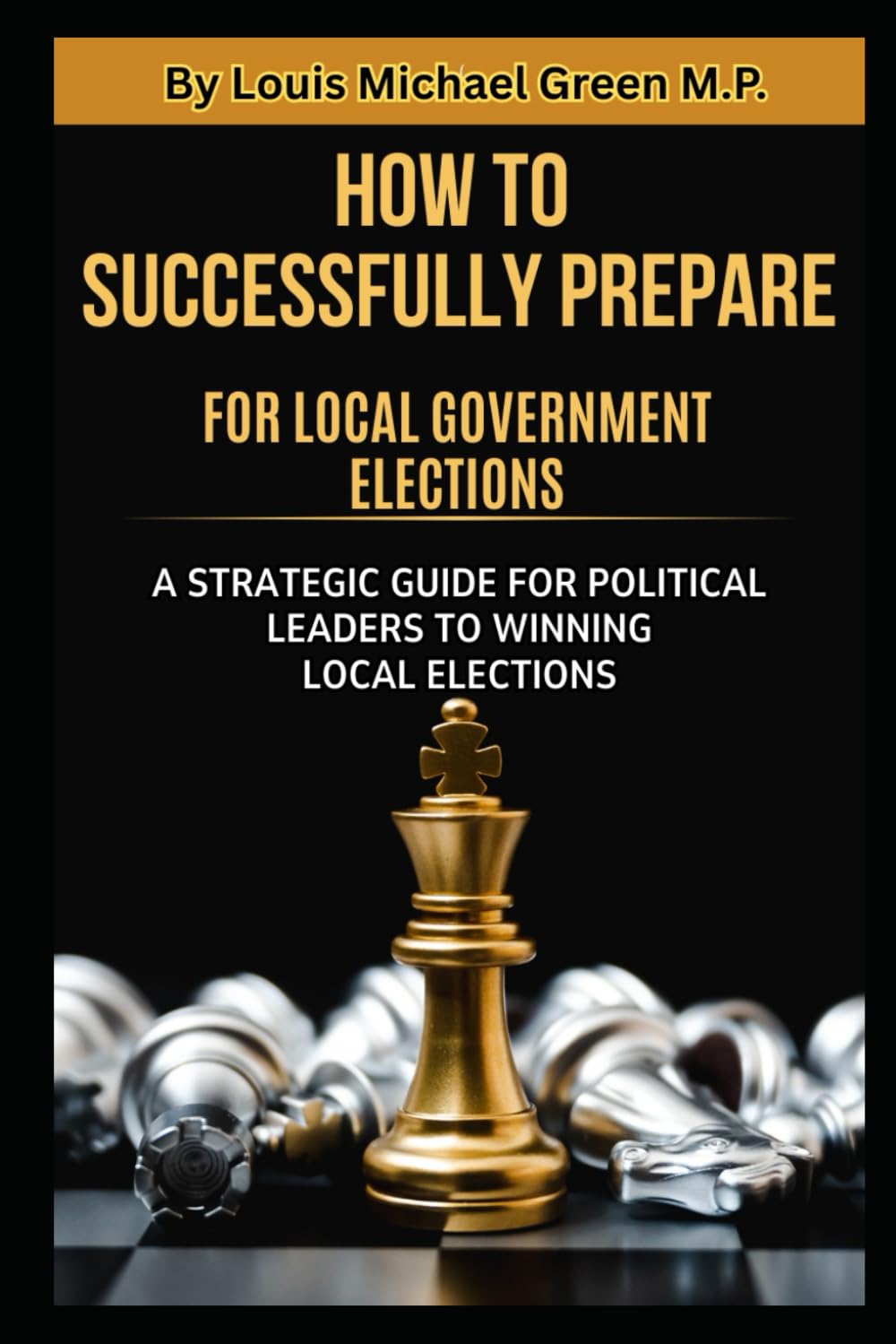 How to Successfully Prepare for Local Government Elections:: A Detailed Outline for Political Leaders on Preparing for Successful Local Government ... Political Leaders to Winning Local Elections)