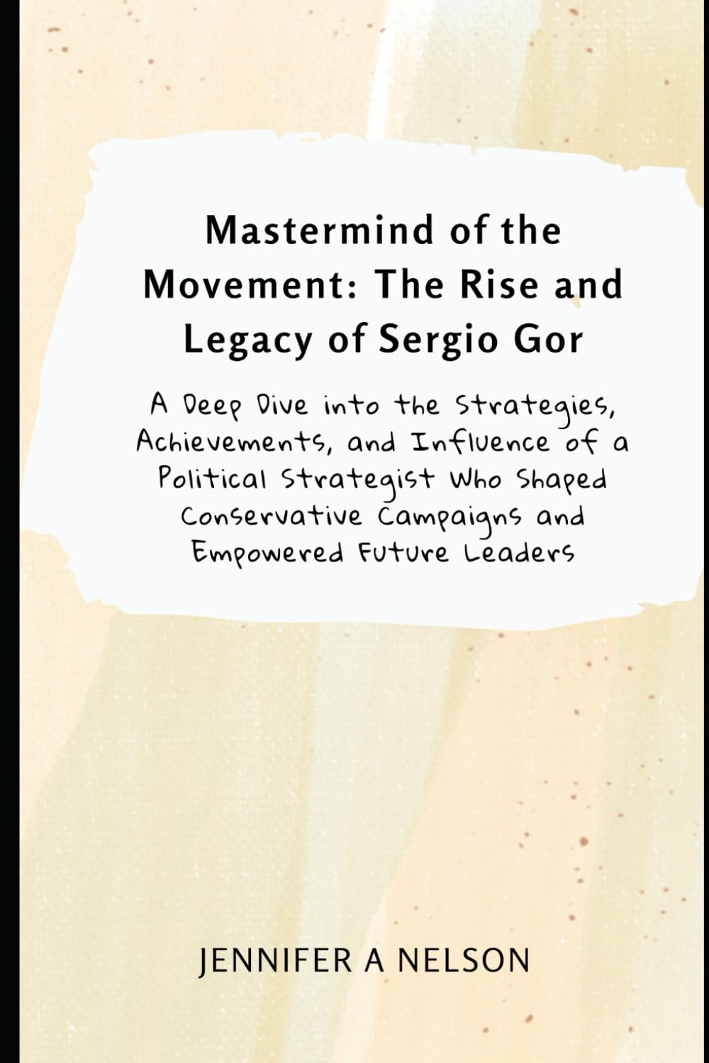 Mastermind of the Movement: The Rise and Legacy of Sergio Gor: A Deep Dive into the Strategies, Achievements, and Influence of a Political Strategist ... Chronicles of Trump’s 2024 Leadership)
