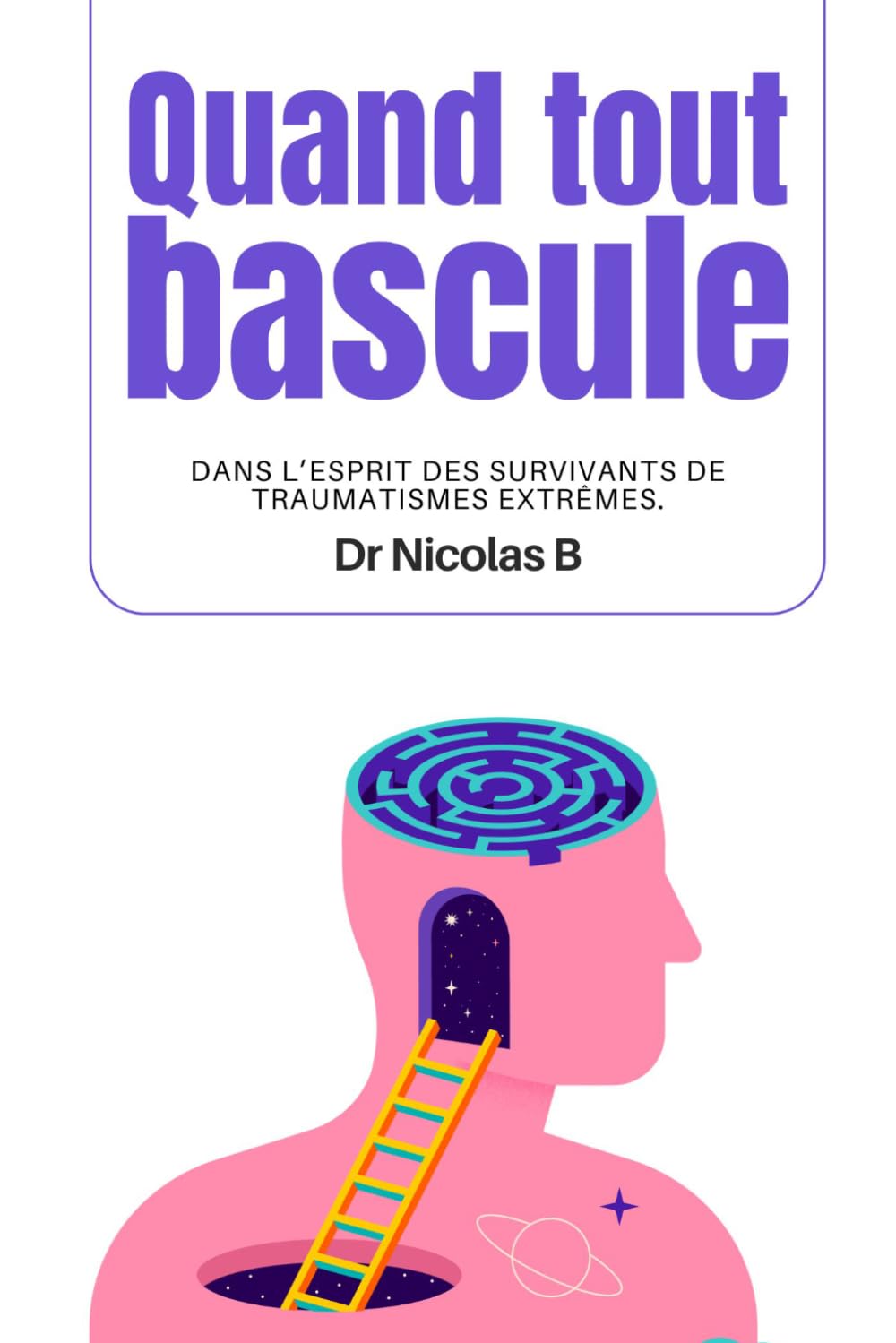 Quand tout bascule: Dans l’esprit des survivants de traumatismes extrêmes.