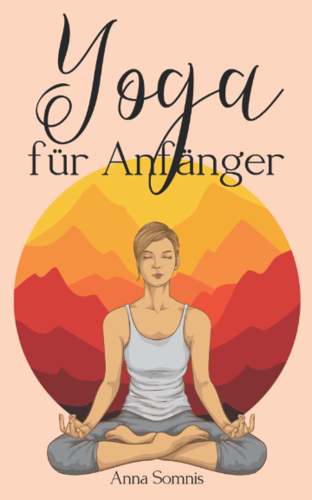 Yoga für Anfänger: Yoga einfach erklärt - das Buch für alle, die nach innerer Ruhe und Achtsamkeit streben (German Edition)