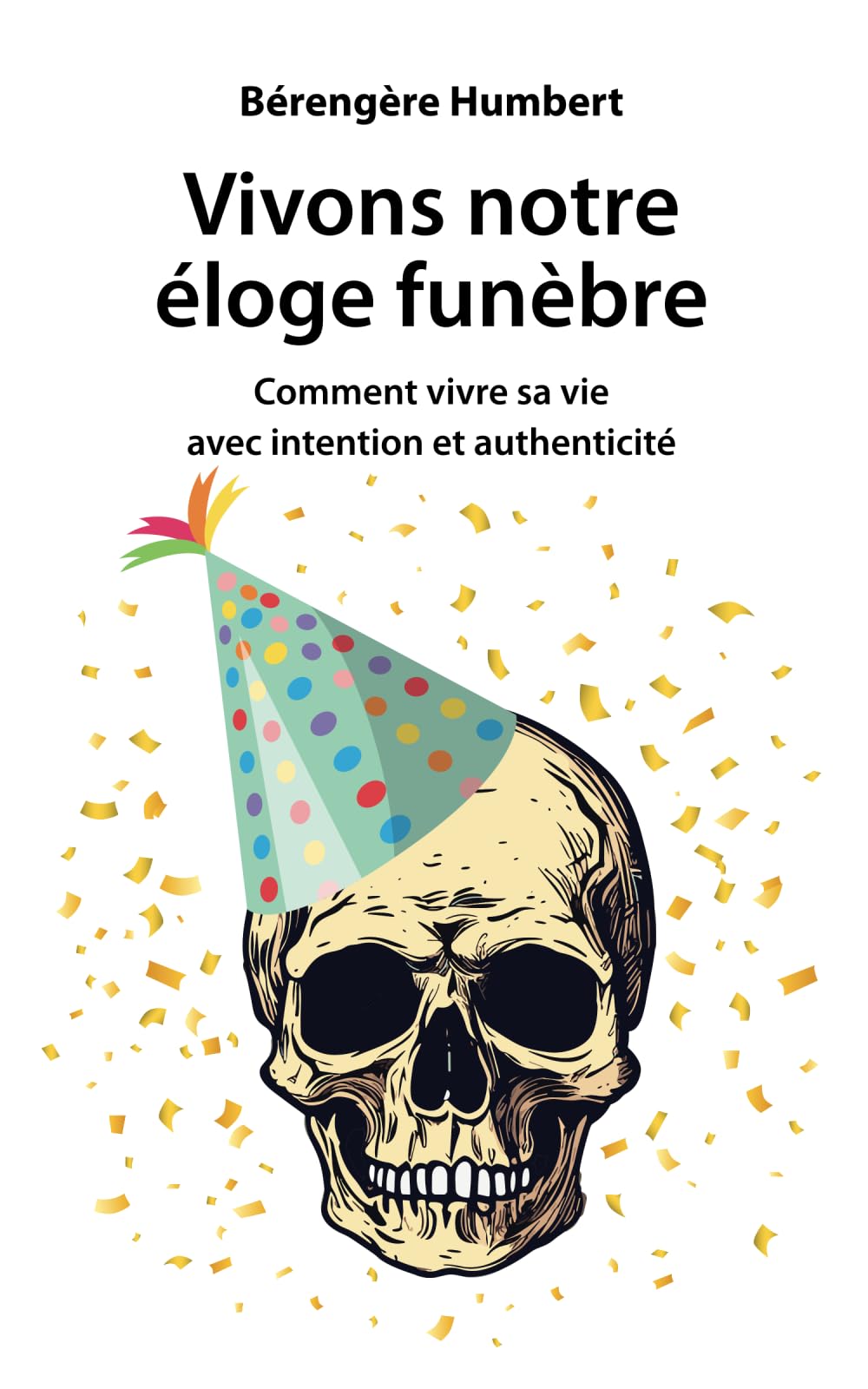Vivons notre éloge funèbre: Comment vivre sa vie avec intention et authenticité (French Edition)