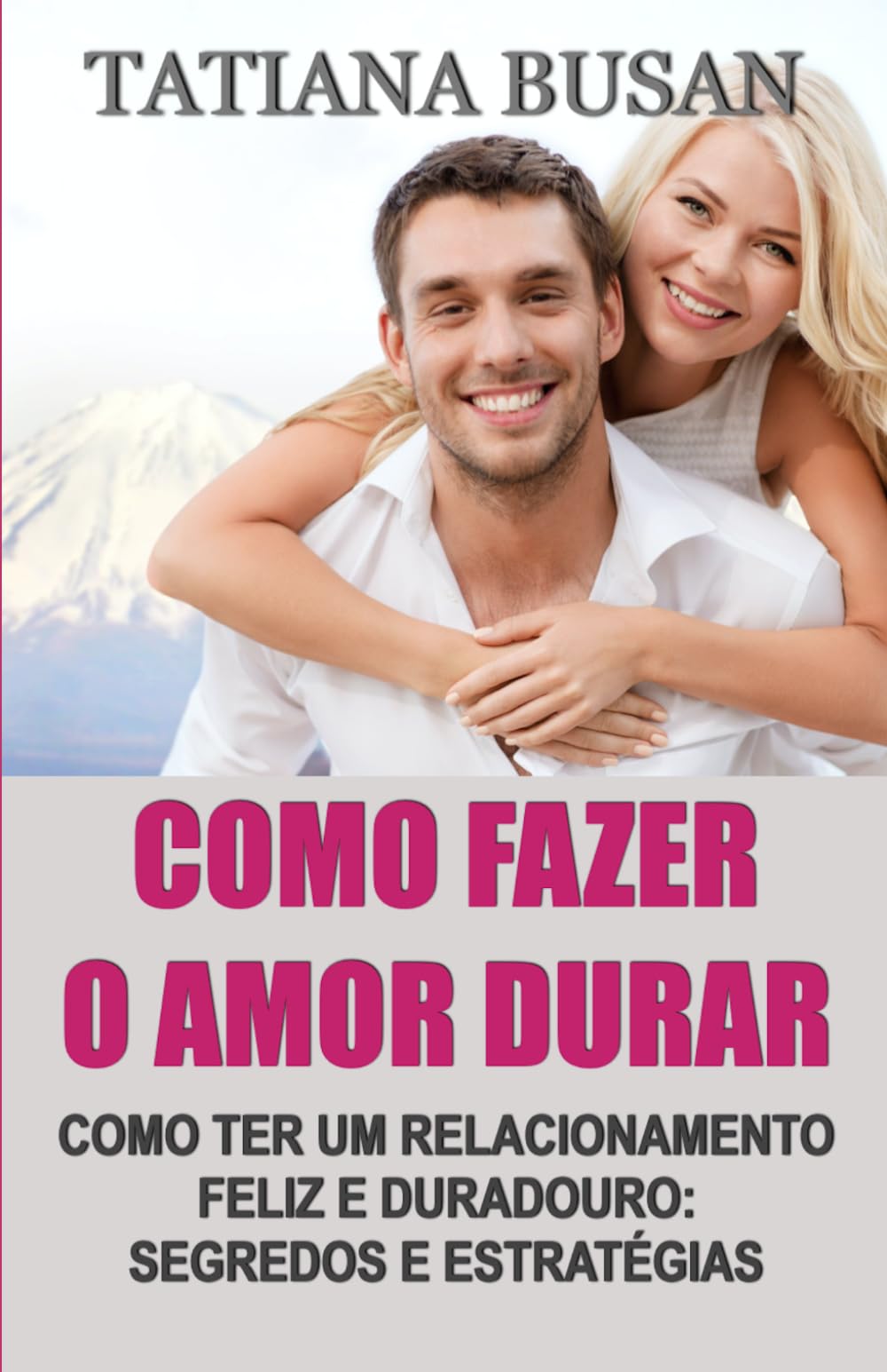 Como fazer o amor durar: Como manter o amor vivo; Como construir um casal feliz; Como viver um amor pleno e sereno; Como manter a paixão e a harmonia no relacionamento