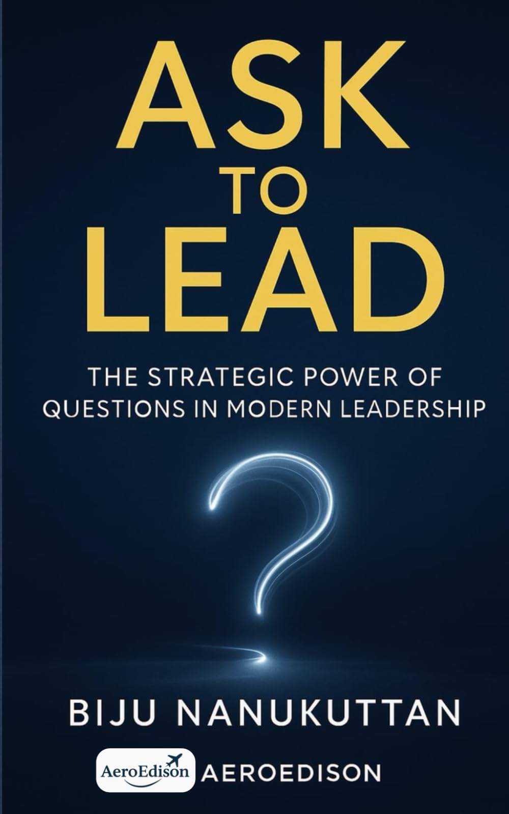 Ask to Lead: The Strategic Power of Questions in Modern Leadership