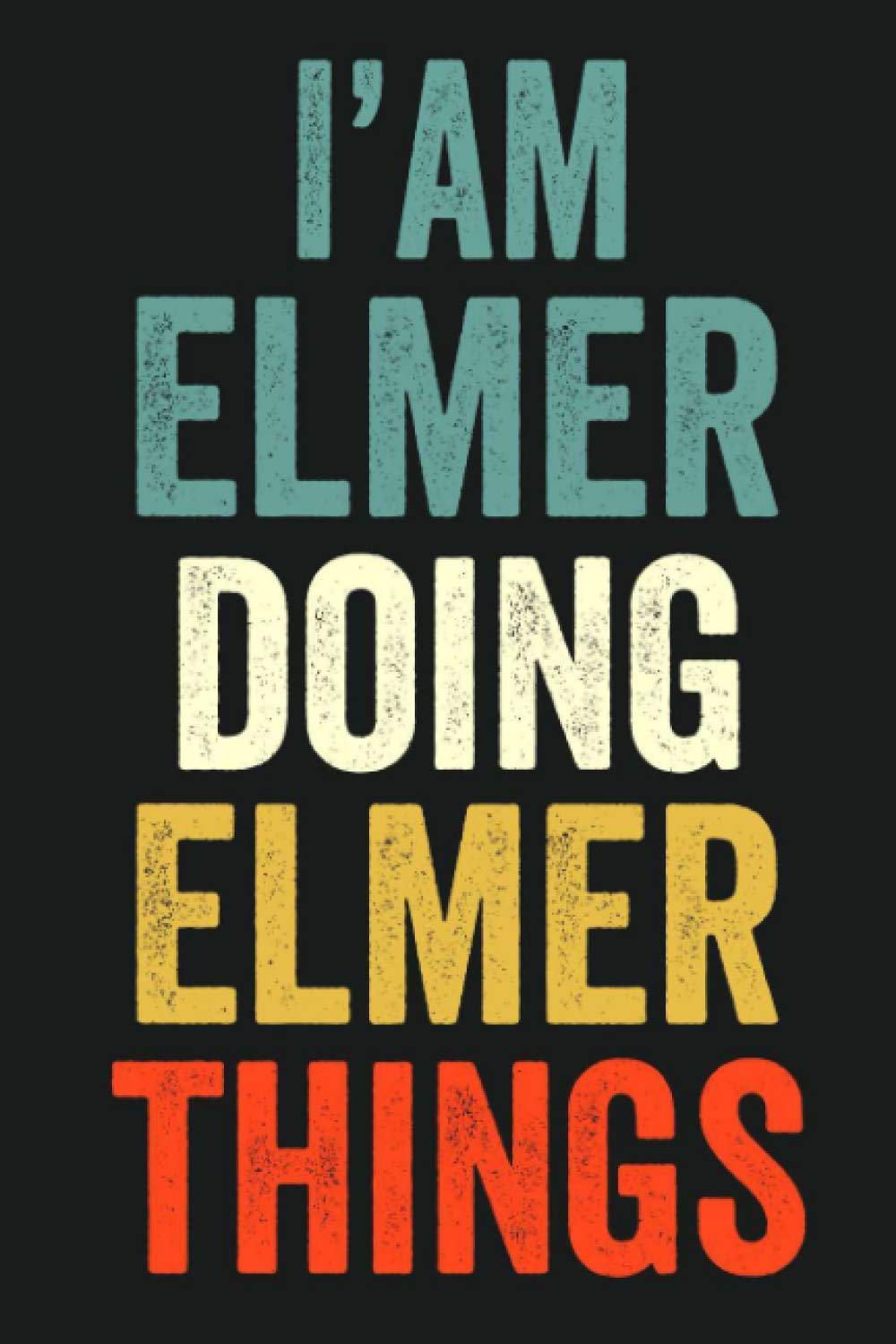 I'am Elmer Doing Elmer Things: Lined Notebook / Journal Gift, 120 Pages, 6 x 9 in, Personalized Journal Gift for Elmer, Gift Idea for Elmer, Cute, College Ruled