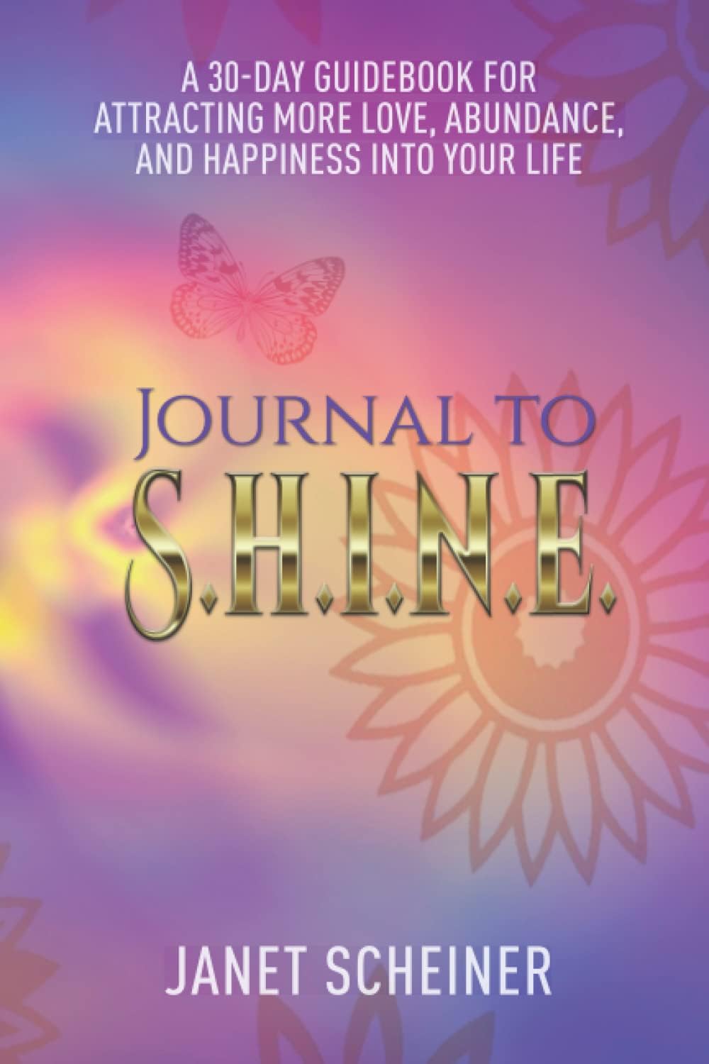 Journal to S.H.I.N.E.: A 30-Day Guidebook for Attracting More Love, Abundance, and Happiness into Your Life