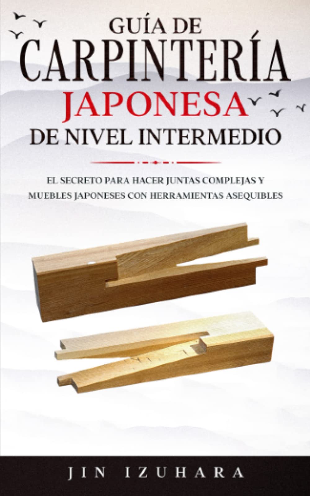 Japanese Joinery: Guía de carpintería japonesa de nivel intermedio: El secreto para hacer juntas complejas y muebles japoneses con herramientas asequibles