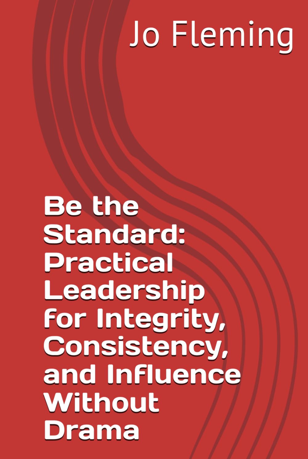 Be the Standard: Practical Leadership for Integrity, Consistency, and Influence Without Drama