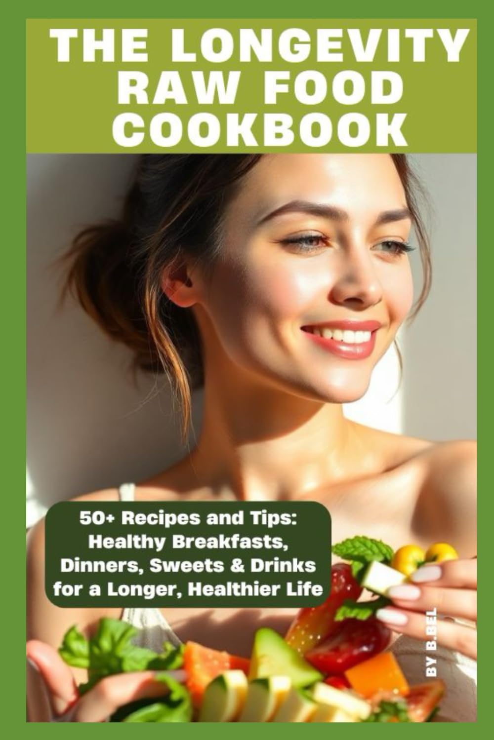 THE LONGEVITY RAW FOOD COOKBOOK: 50+ Recipes and tips: Healthy Breakfasts, Dinners, Sweets & Drinks for a Longer, Healthier Life