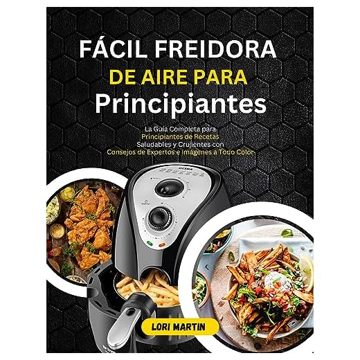 Fácil Freidora de Aire para Principiantes: La Guía Completa para Principiantes de Recetas Saludables y Crujientes con Consejos de Expertos e Imágenes a Todo Color