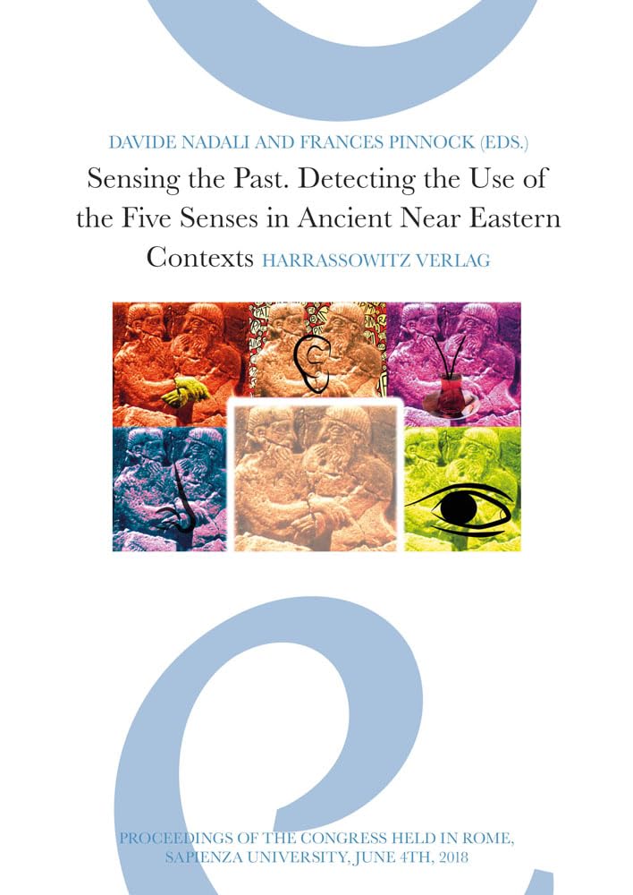 Sensing the Past: Detecting the Use of the Five Senses in Ancient Near Eastern Contexts: Proceedings of the Conference Held in Rome, Sapienza