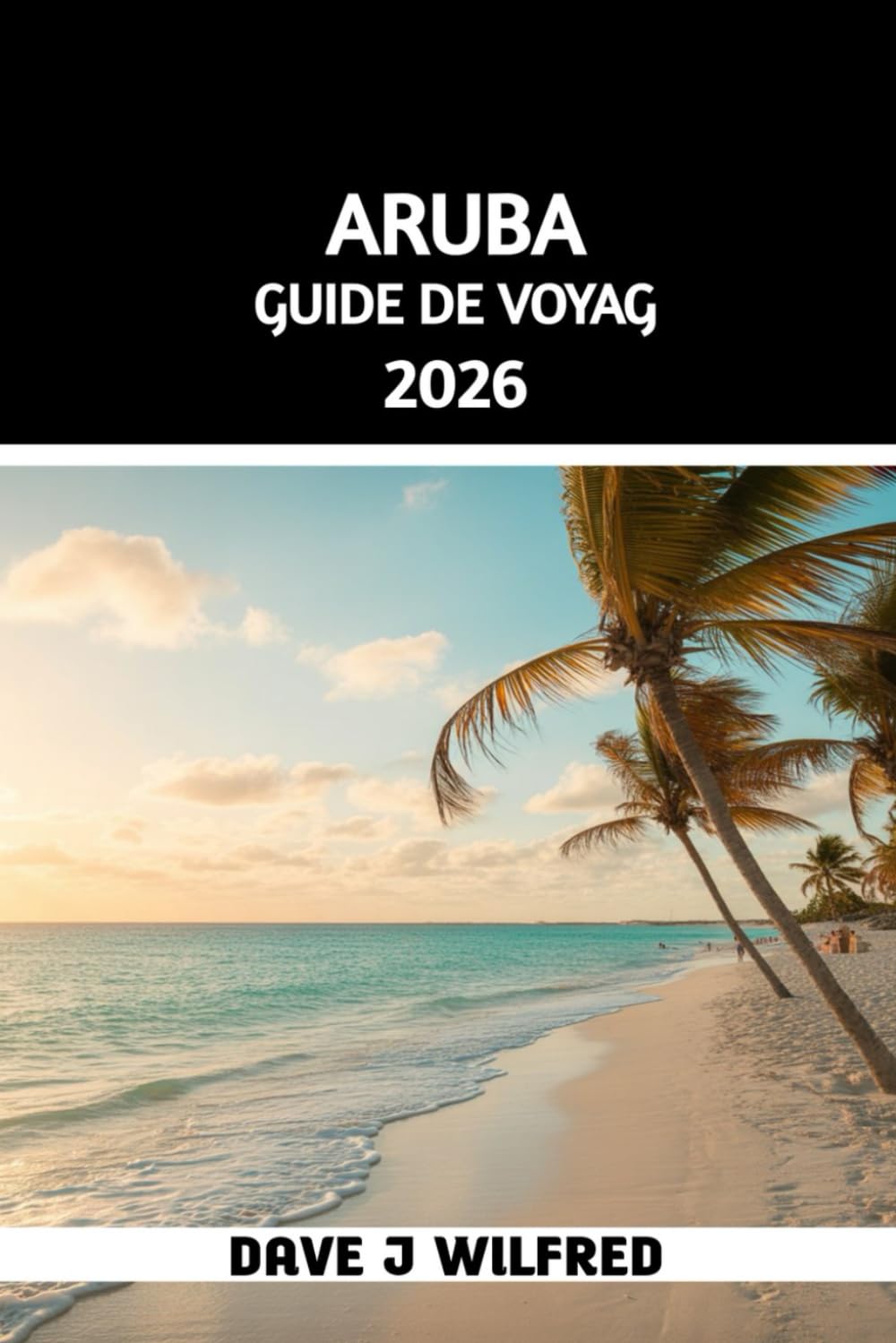 GUIDE DE VOYAGE ARUBA 2026: Conseils locaux, itinéraires insulaires, hébergement, activités, budget, sécurité et organisation sans stress