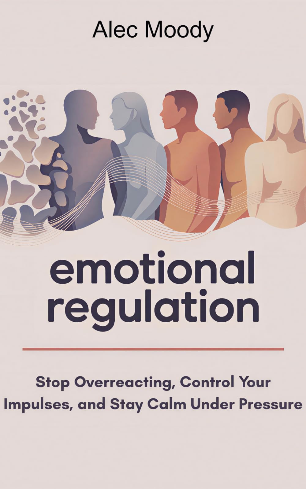 Emotional Regulation: Stop Overreacting, Control Your Impulses, and Stay Calm Under Pressure
