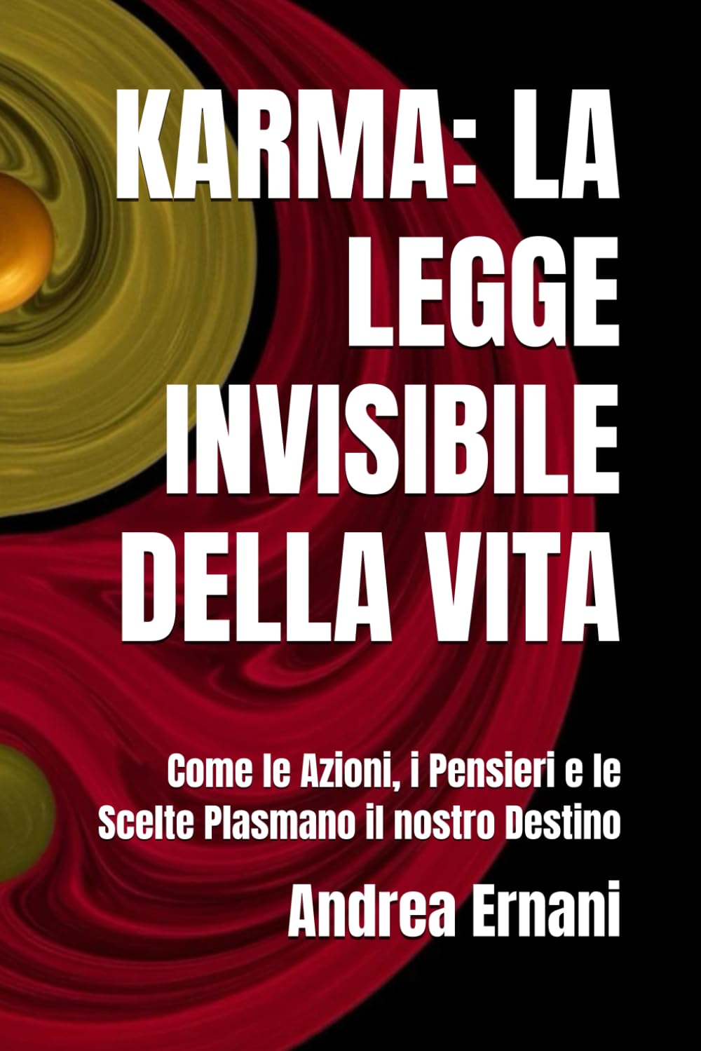 KARMA: LA LEGGE INVISIBILE DELLA VITA: Come le Azioni, i Pensieri e le Scelte Plasmano il nostro Destino